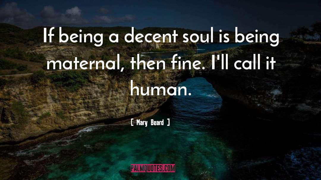 Mary Beard Quotes: If being a decent soul