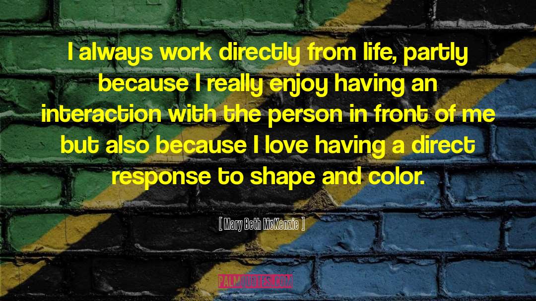 Mary Beth McKenzie Quotes: I always work directly from