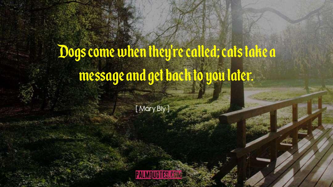 Mary Bly Quotes: Dogs come when they're called;