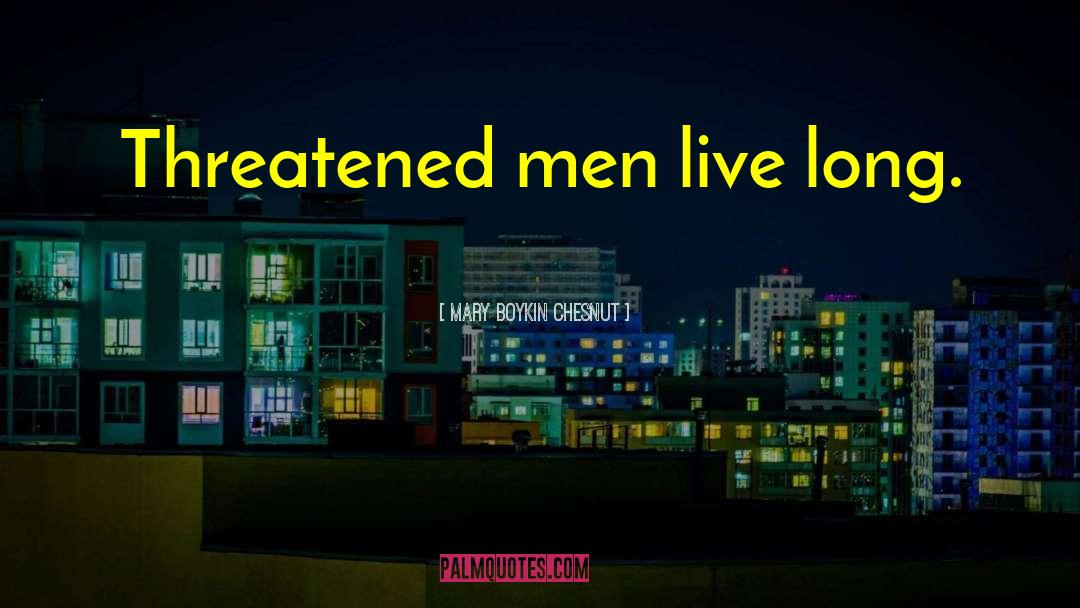 Mary Boykin Chesnut Quotes: Threatened men live long.