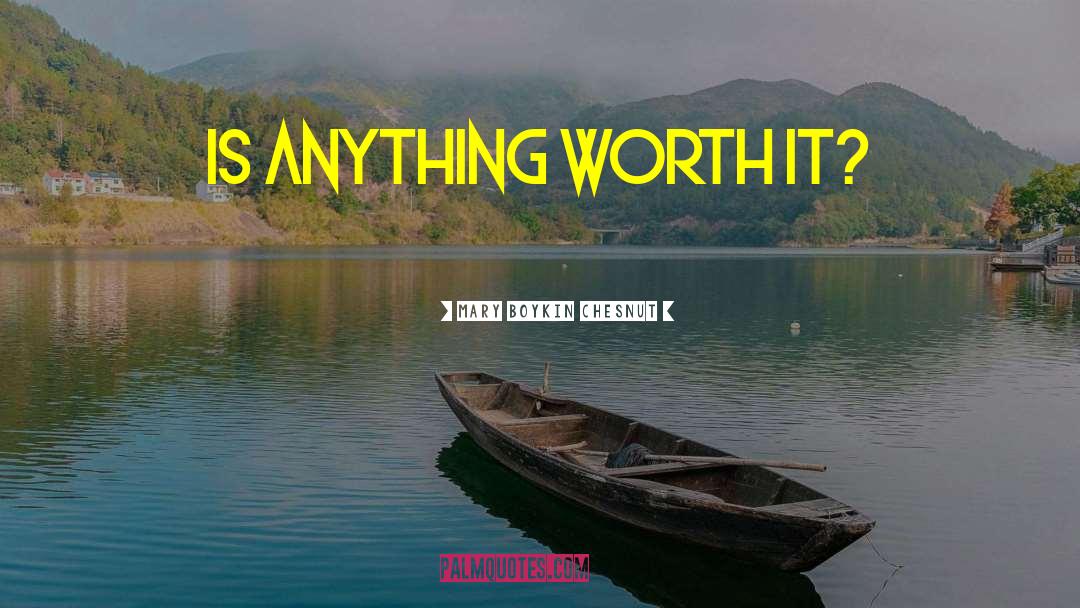 Mary Boykin Chesnut Quotes: Is anything worth it?