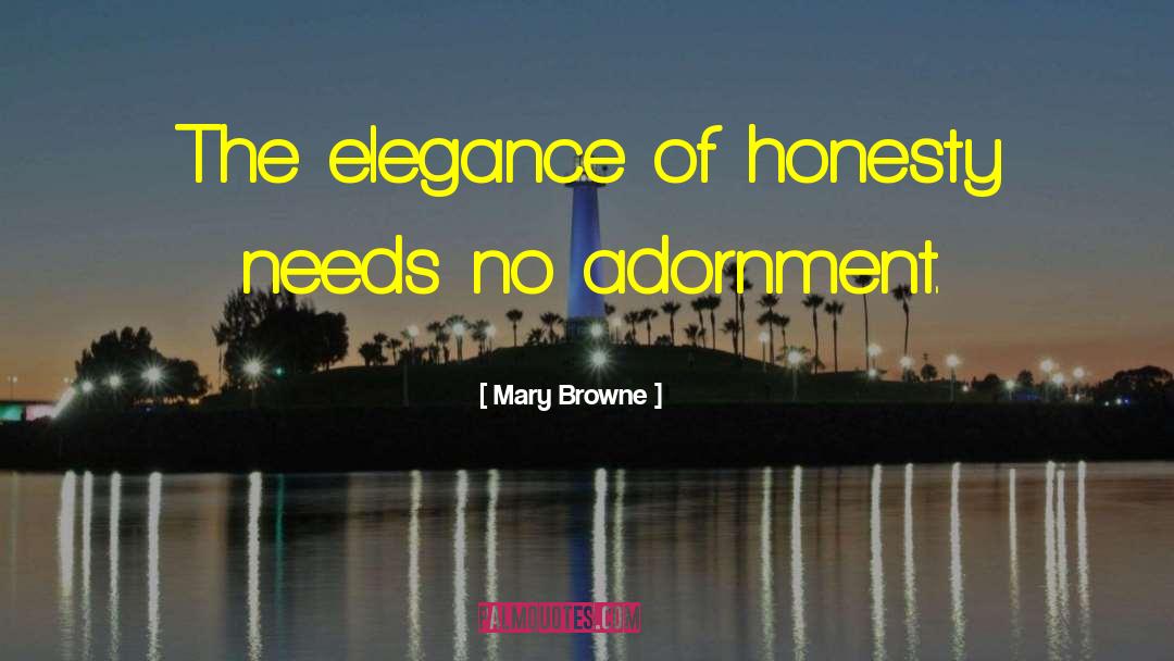 Mary Browne Quotes: The elegance of honesty needs