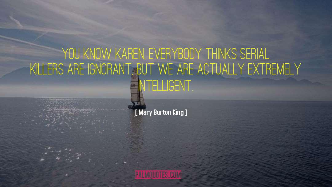 Mary Burton King Quotes: You know Karen, everybody thinks