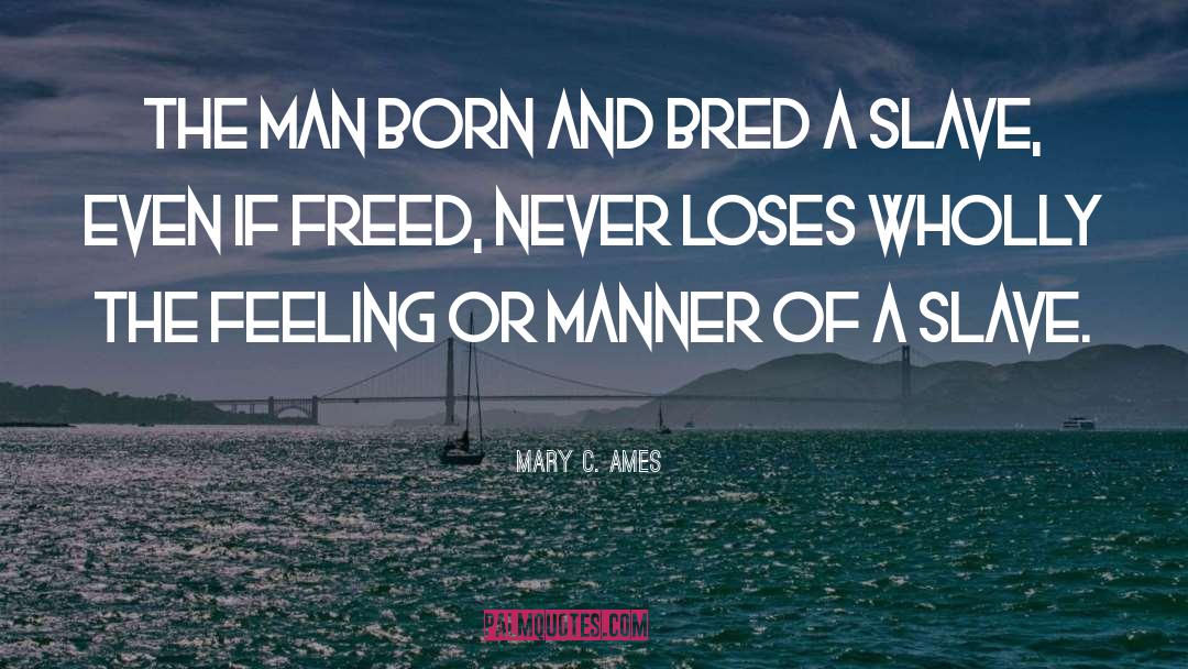 Mary C. Ames Quotes: The man born and bred