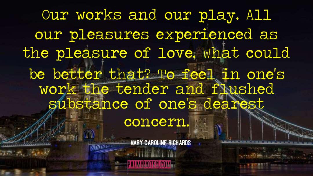 Mary Caroline Richards Quotes: Our works and our play.