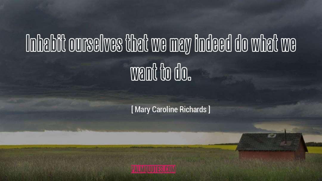 Mary Caroline Richards Quotes: Inhabit ourselves that we may