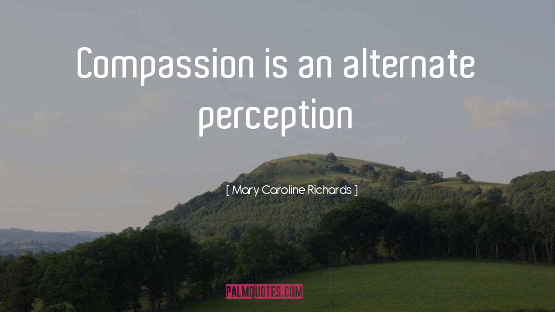 Mary Caroline Richards Quotes: Compassion is an alternate perception