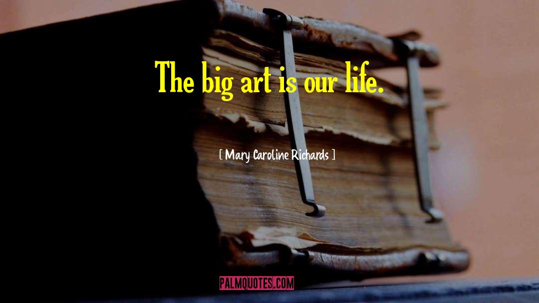 Mary Caroline Richards Quotes: The big art is our