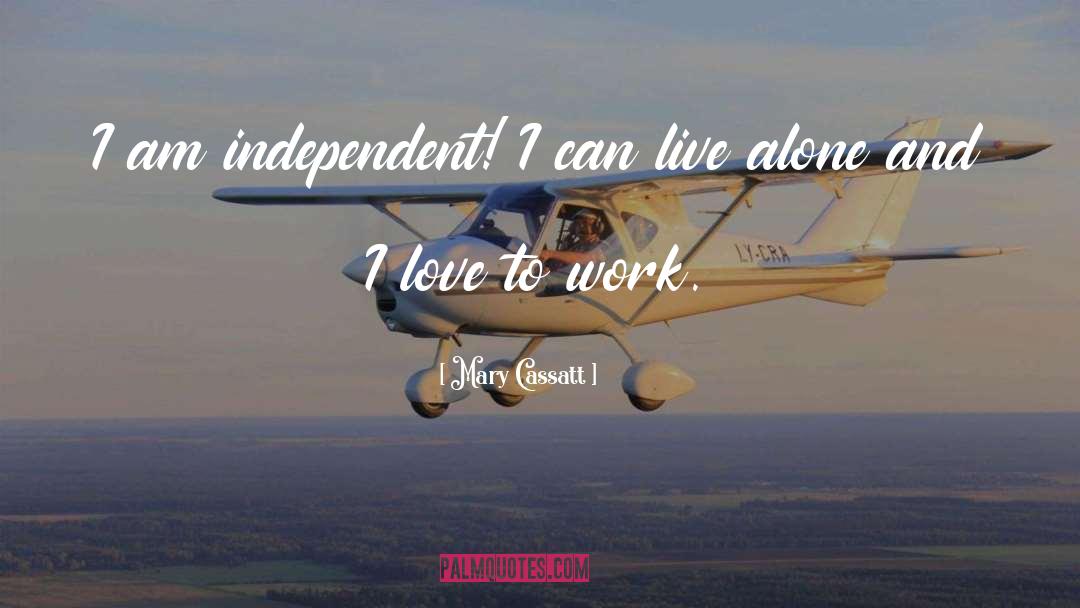Mary Cassatt Quotes: I am independent! I can