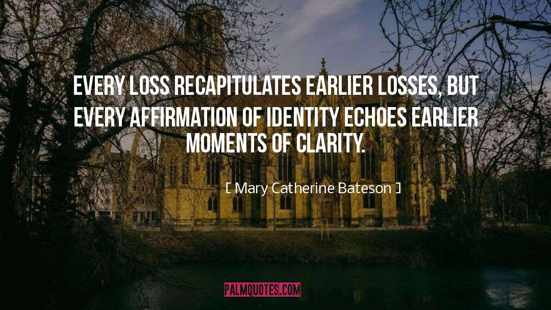 Mary Catherine Bateson Quotes: Every loss recapitulates earlier losses,