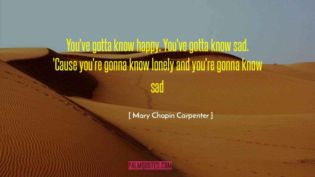 Mary Chapin Carpenter Quotes: You've gotta know happy. You've