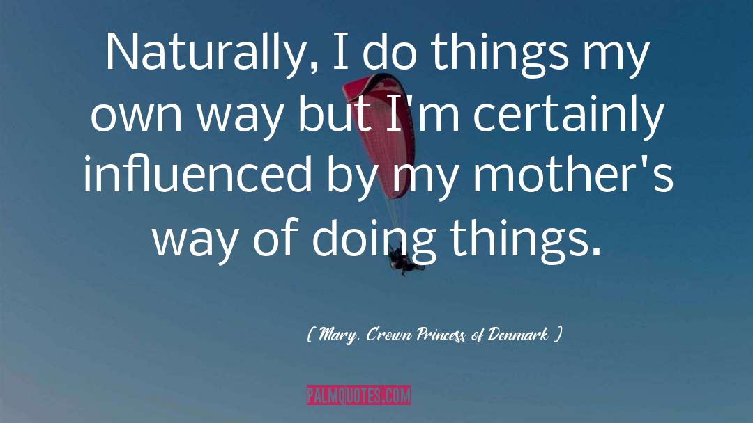 Mary, Crown Princess Of Denmark Quotes: Naturally, I do things my