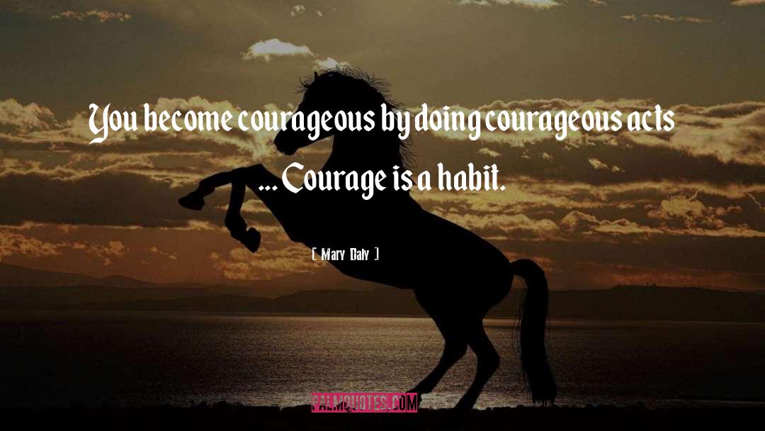 Mary Daly Quotes: You become courageous by doing