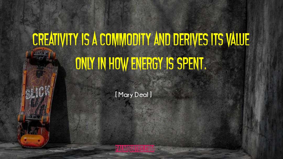 Mary Deal Quotes: Creativity is a commodity and