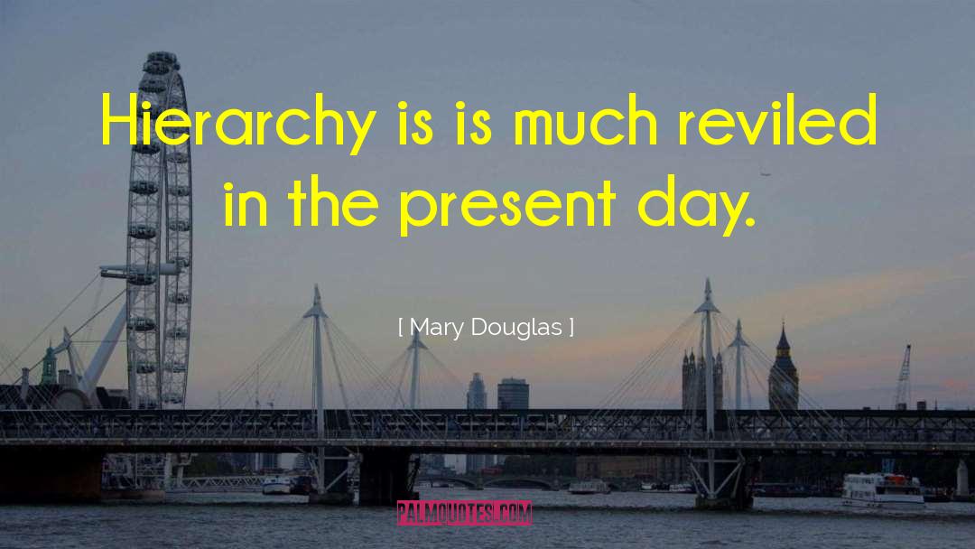 Mary Douglas Quotes: Hierarchy is is much reviled