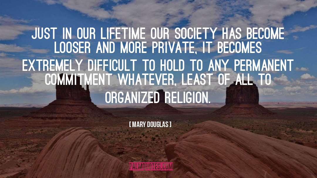 Mary Douglas Quotes: Just in our lifetime our