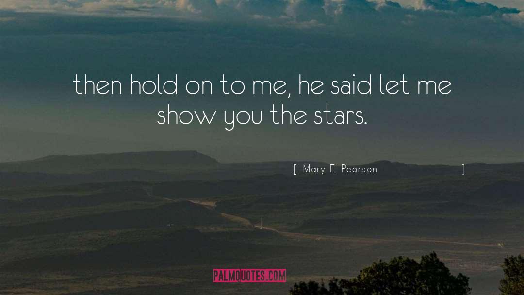 Mary E. Pearson Quotes: then hold on to me,