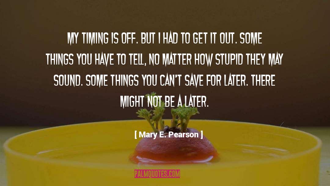 Mary E. Pearson Quotes: My timing is off. But