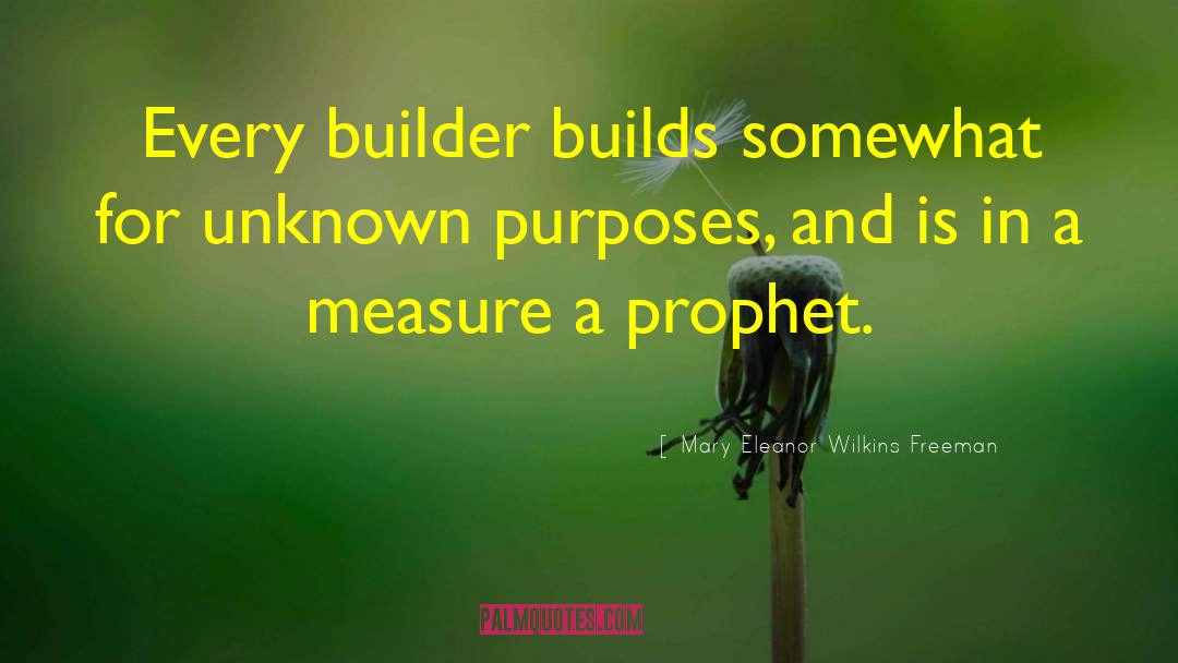 Mary Eleanor Wilkins Freeman Quotes: Every builder builds somewhat for