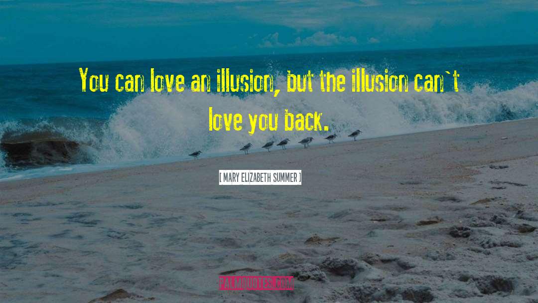 Mary Elizabeth Summer Quotes: You can love an illusion,