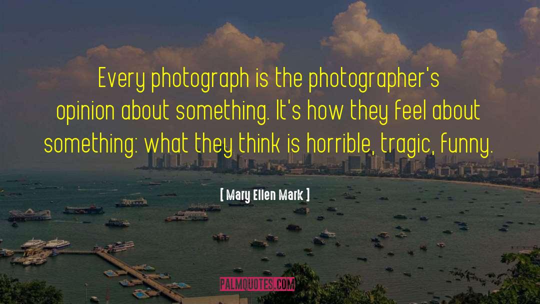 Mary Ellen Mark Quotes: Every photograph is the photographer's