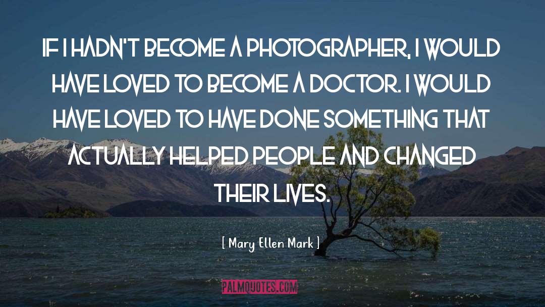 Mary Ellen Mark Quotes: If I hadn't become a