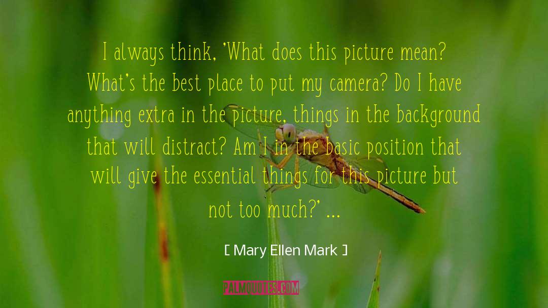 Mary Ellen Mark Quotes: I always think, 'What does