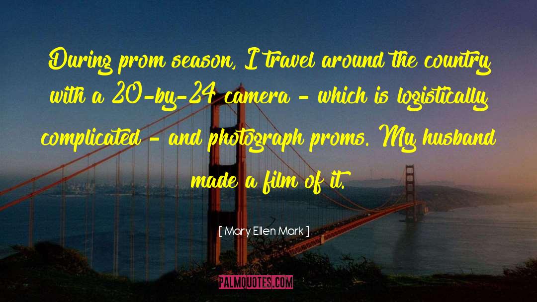 Mary Ellen Mark Quotes: During prom season, I travel