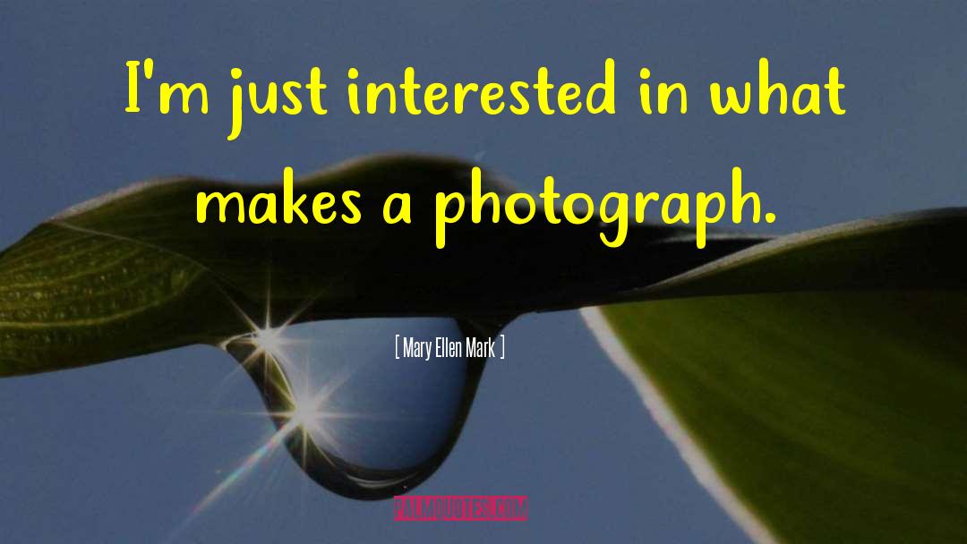 Mary Ellen Mark Quotes: I'm just interested in what