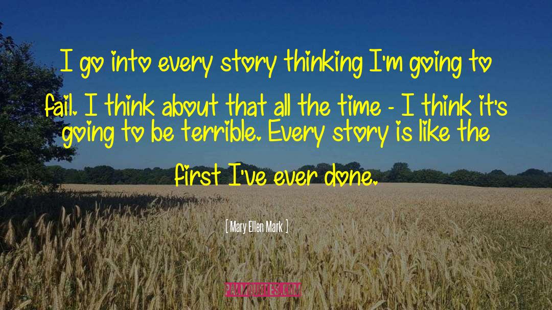 Mary Ellen Mark Quotes: I go into every story