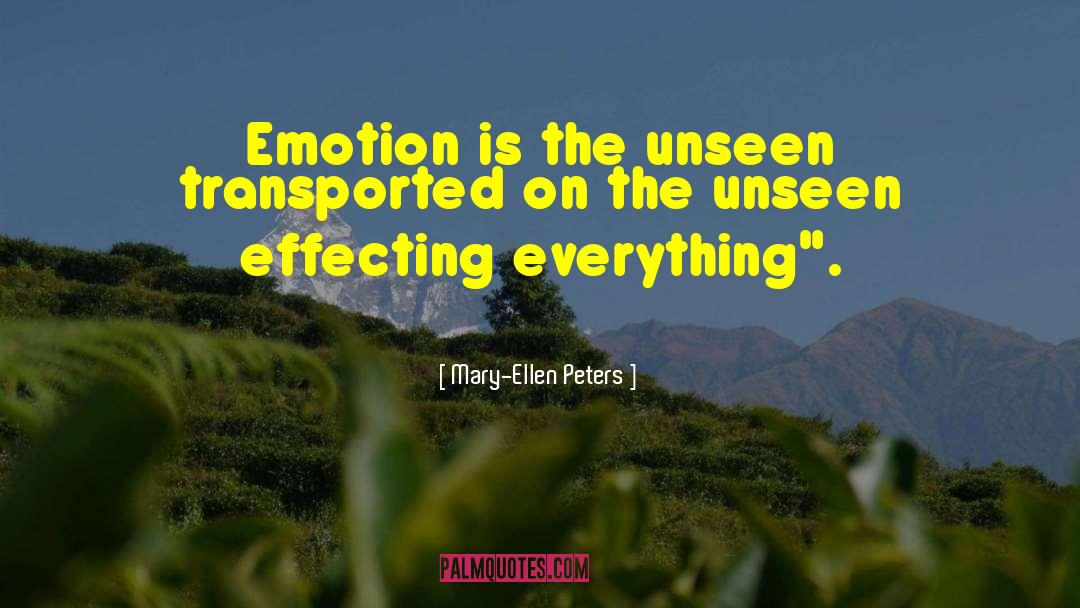 Mary-Ellen Peters Quotes: Emotion is the unseen transported