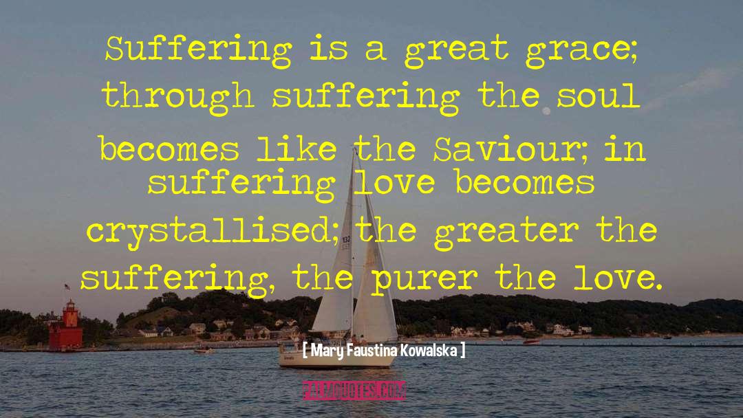 Mary Faustina Kowalska Quotes: Suffering is a great grace;