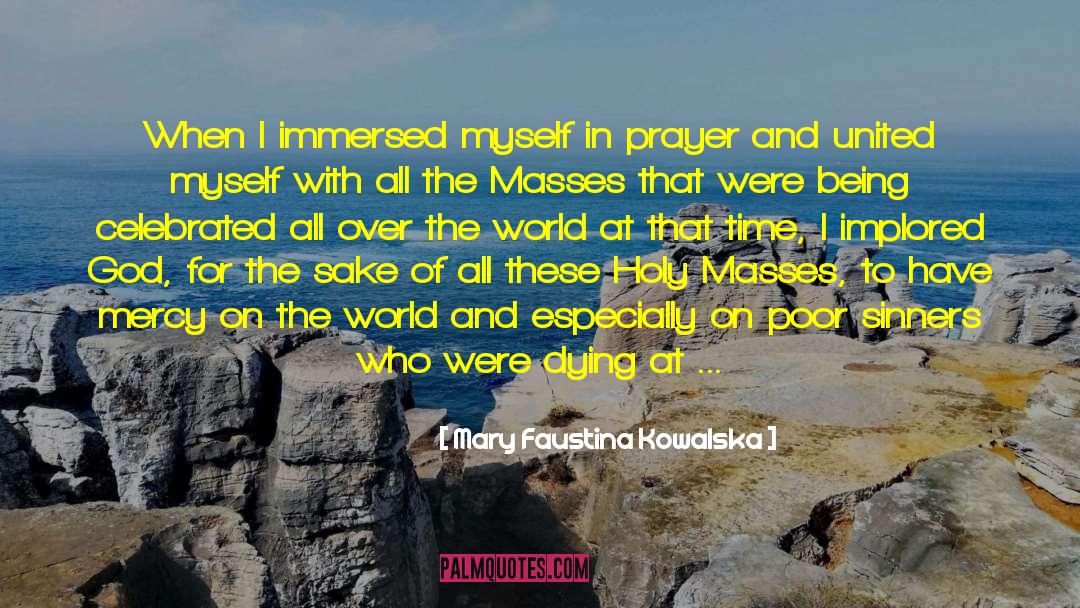 Mary Faustina Kowalska Quotes: When I immersed myself in