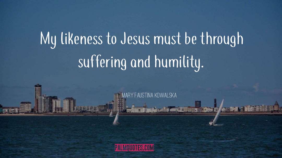 Mary Faustina Kowalska Quotes: My likeness to Jesus must