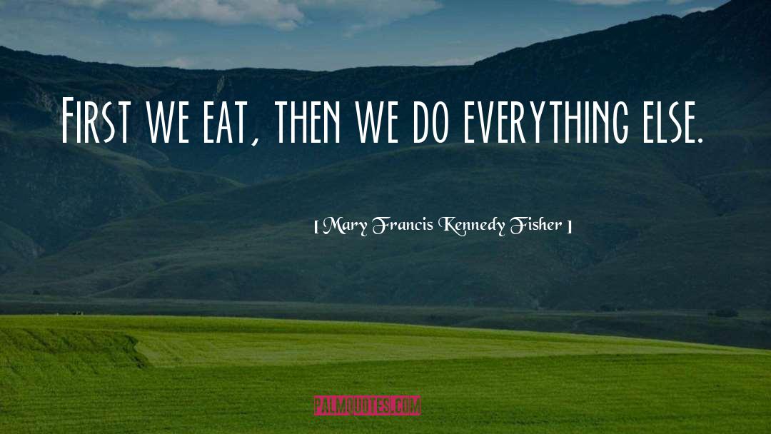 Mary Francis Kennedy Fisher Quotes: First we eat, then we