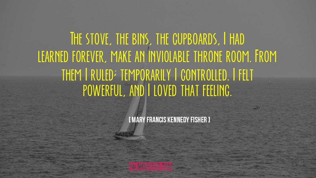 Mary Francis Kennedy Fisher Quotes: The stove, the bins, the