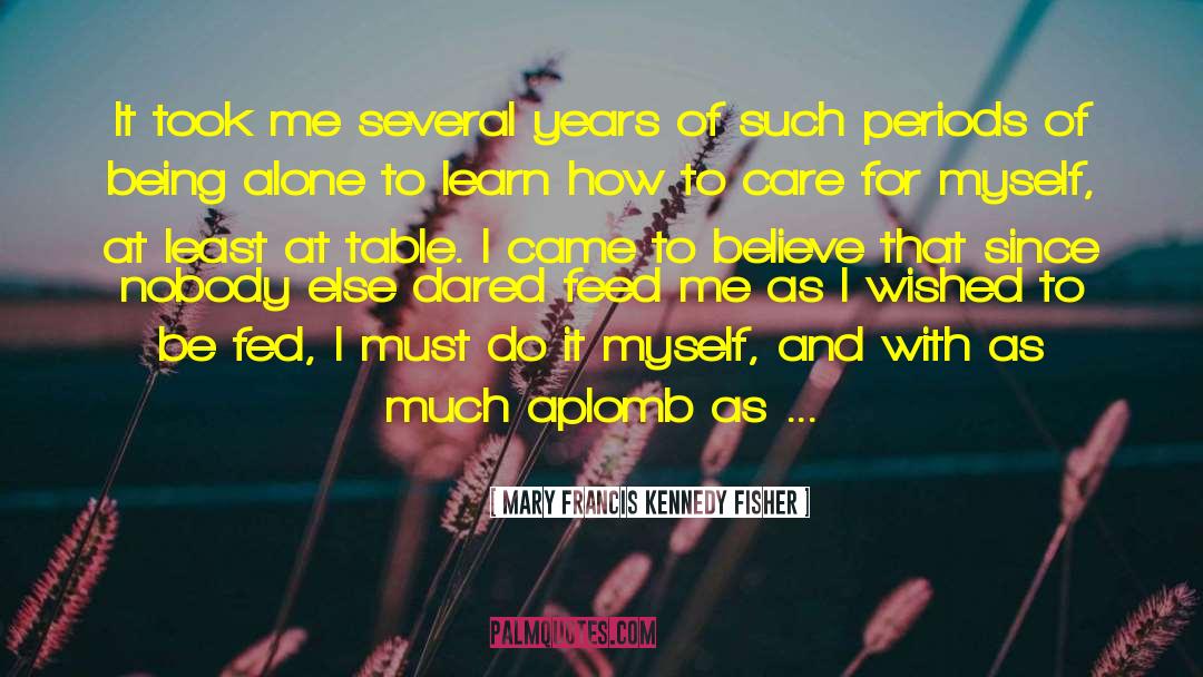 Mary Francis Kennedy Fisher Quotes: It took me several years