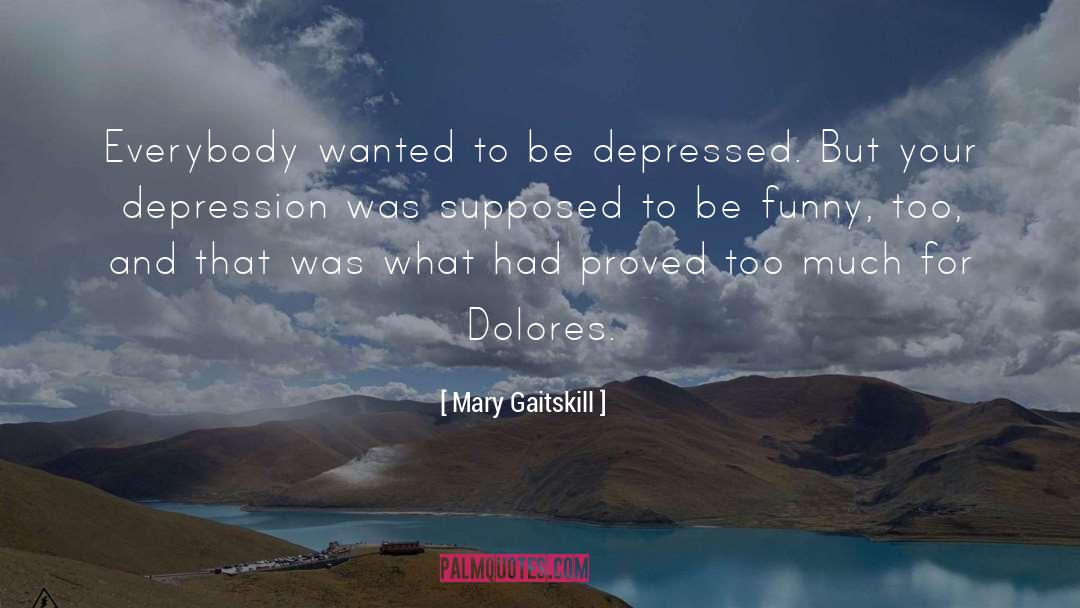 Mary Gaitskill Quotes: Everybody wanted to be depressed.