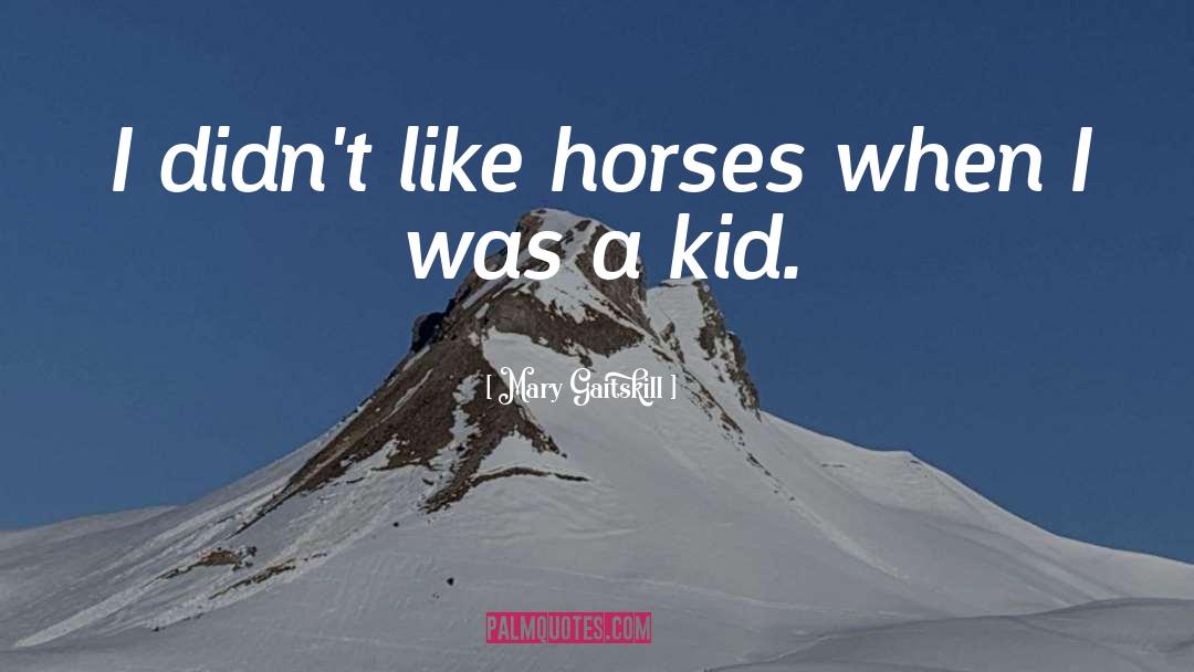 Mary Gaitskill Quotes: I didn't like horses when