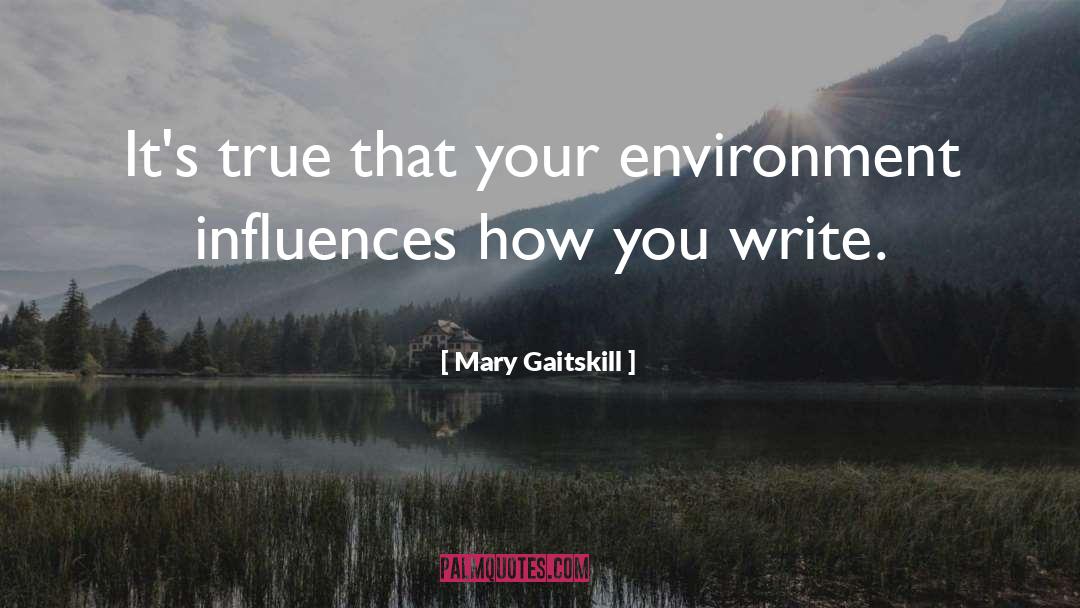 Mary Gaitskill Quotes: It's true that your environment