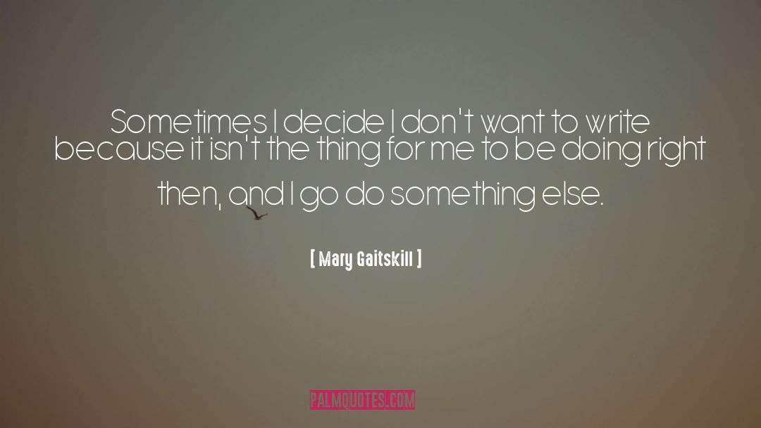 Mary Gaitskill Quotes: Sometimes I decide I don't