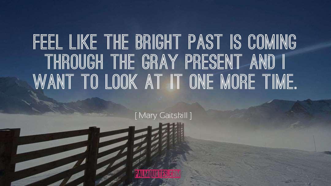 Mary Gaitskill Quotes: Feel like the bright past