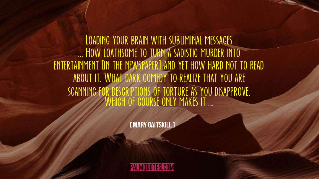 Mary Gaitskill Quotes: Loading your brain with subliminal