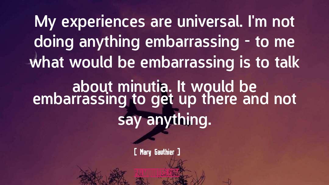 Mary Gauthier Quotes: My experiences are universal. I'm