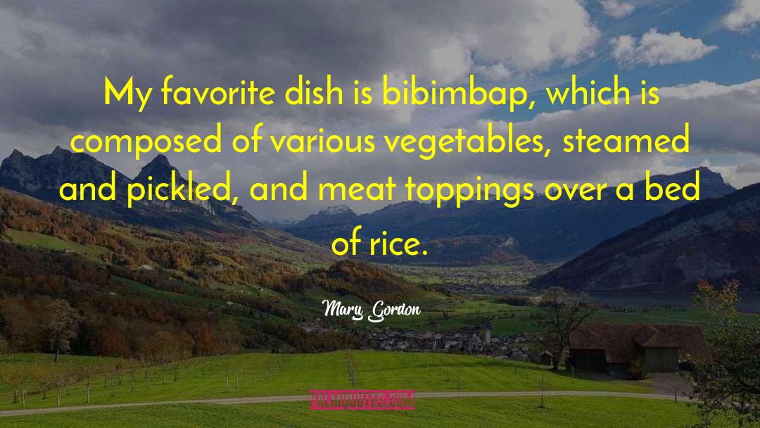 Mary Gordon Quotes: My favorite dish is bibimbap,