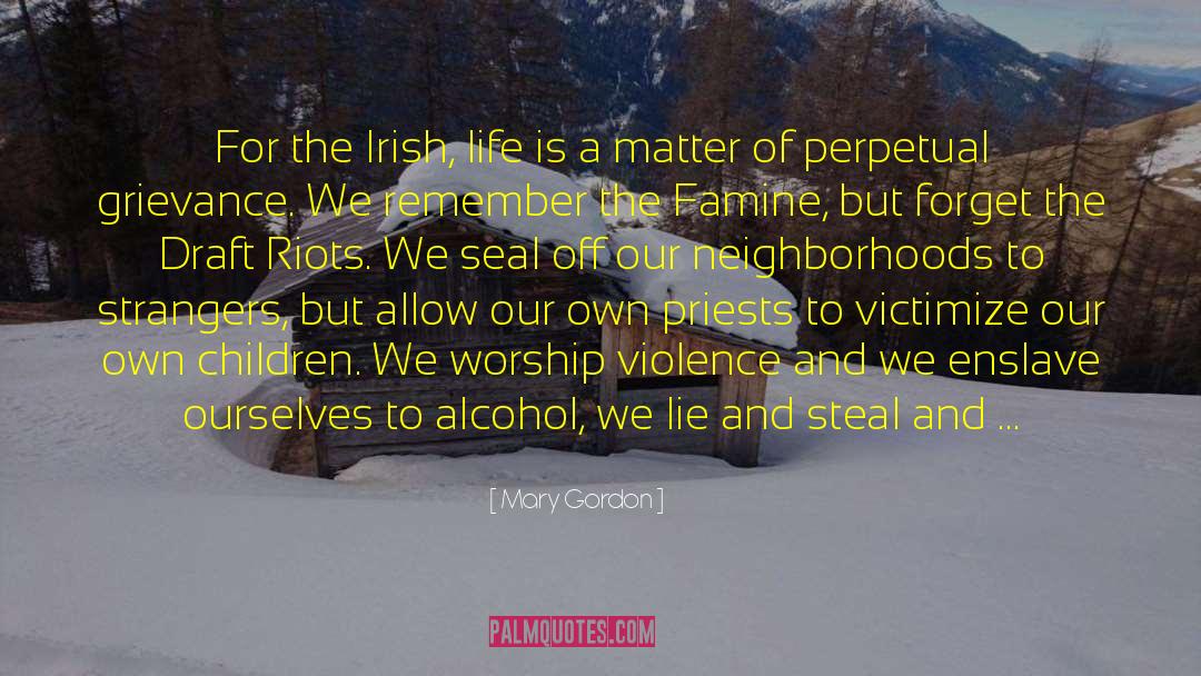Mary Gordon Quotes: For the Irish, life is