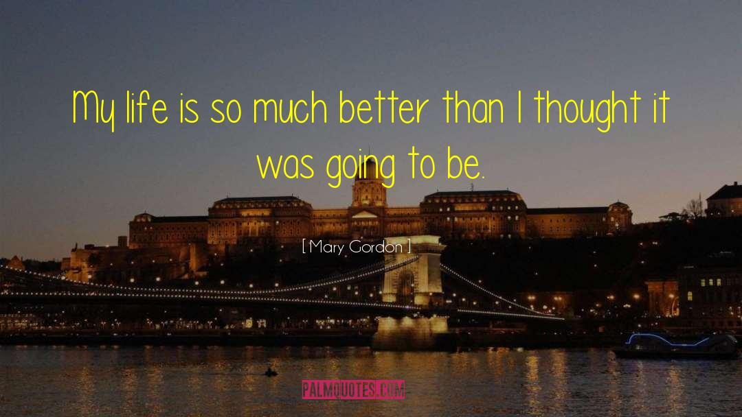 Mary Gordon Quotes: My life is so much