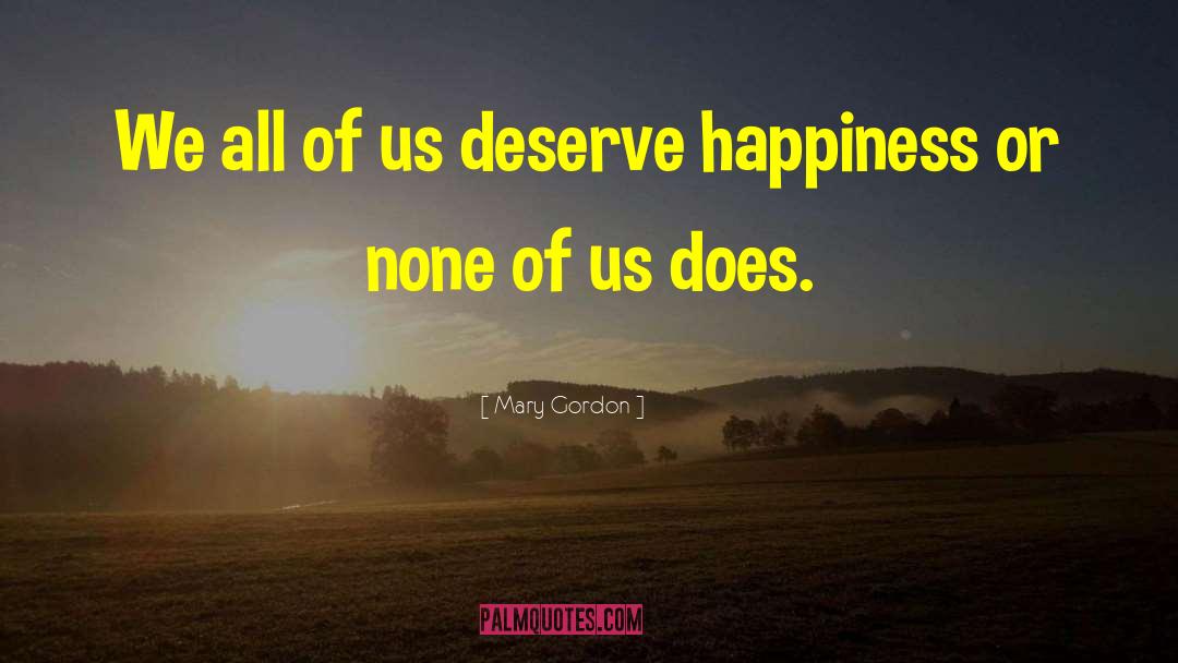 Mary Gordon Quotes: We all of us deserve