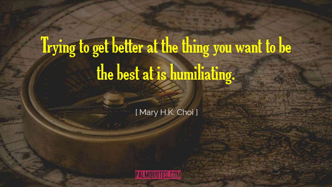 Mary H.K. Choi Quotes: Trying to get better at