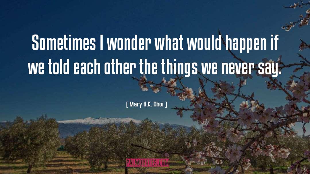 Mary H.K. Choi Quotes: Sometimes I wonder what would